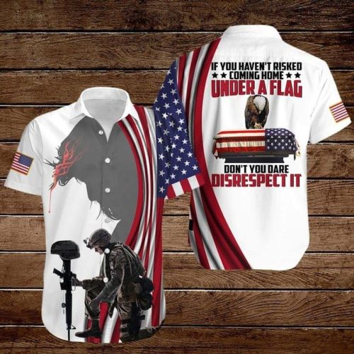 If You Havent Risked Coming Home Under A Flag Dont You Dare Disrespect It American Flag Eagle Hawaiian Shirt