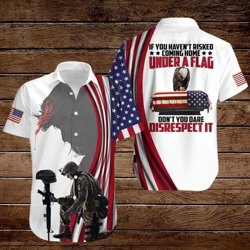 If You Havent Risked Coming Home Under A Flag Dont You Dare Disrespect It American Flag Eagle Hawaiian Shirt