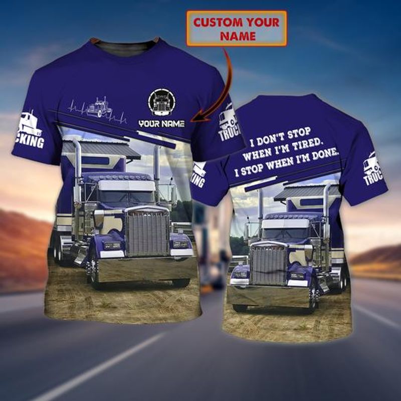 Personalized Trucker I Dont Stop When Im Tired I Stop When Im Done 3 D Shirt