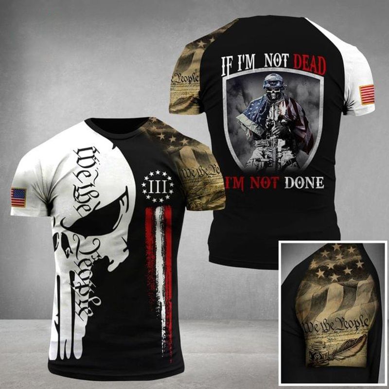 If Im Not Dead Im Not Done We The People Military Skull 3 D T Shirt
