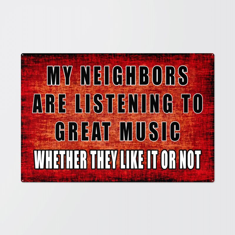 My Neighbors Are Listening To Great Music Whether They Like It Or Not Metal Signs