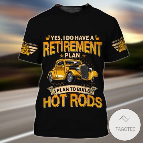 Yes I Do Have A Retirement Plan I Plan To Build Hot Rods 3D Shirt - 3D T-shirt